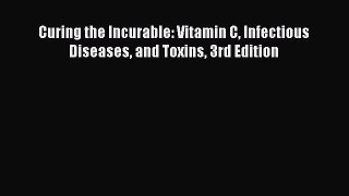 Read Curing the Incurable: Vitamin C Infectious Diseases and Toxins 3rd Edition Ebook Free