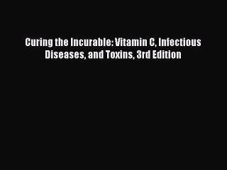 Read Curing the Incurable: Vitamin C Infectious Diseases and Toxins 3rd Edition Ebook Free