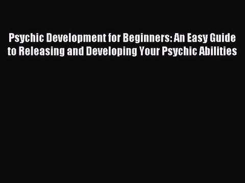 Read Psychic Development for Beginners: An Easy Guide to Releasing and Developing Your Psychic