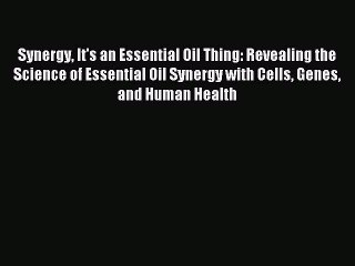 Download Synergy It's an Essential Oil Thing: Revealing the Science of Essential Oil Synergy