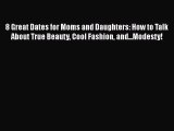 Read 8 Great Dates for Moms and Daughters: How to Talk About True Beauty Cool Fashion and...Modesty!