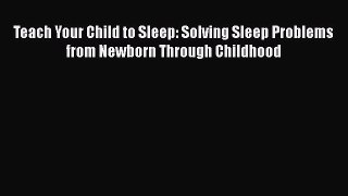 Read Teach Your Child to Sleep: Solving Sleep Problems from Newborn Through Childhood Ebook