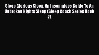 Read Sleep Glorious Sleep. An Insomniacs Guide To An Unbroken Nights Sleep (Sleep Coach Series