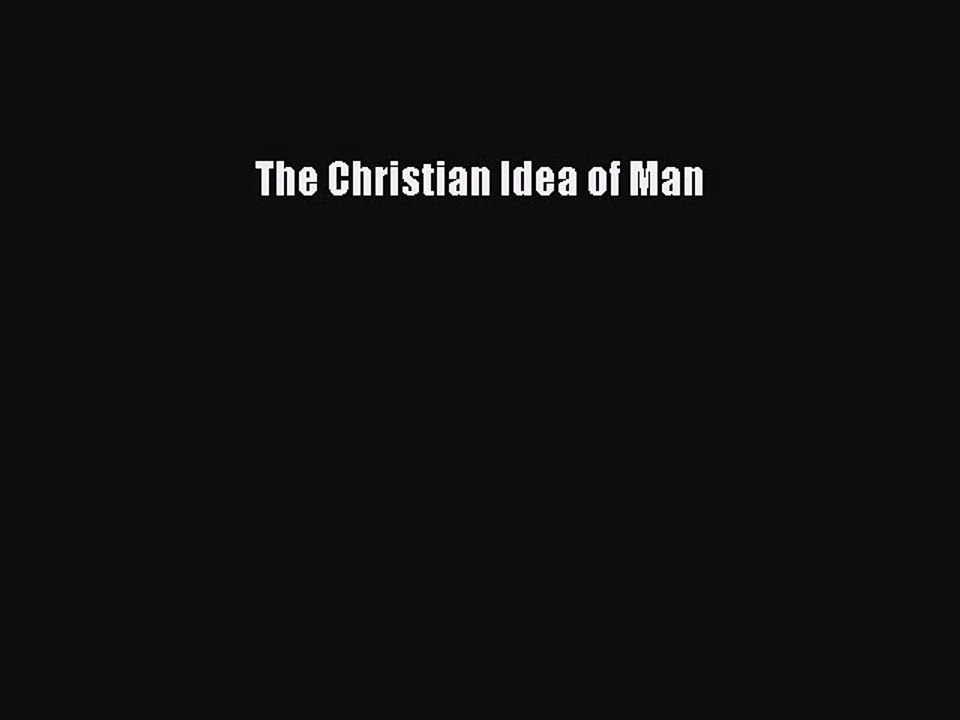 PDF The Christian Idea of Man  EBook
