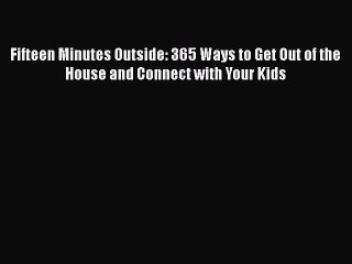 Read Fifteen Minutes Outside: 365 Ways to Get Out of the House and Connect with Your Kids Ebook