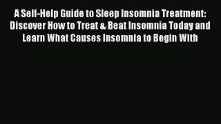 Read A Self-Help Guide to Sleep Insomnia Treatment: Discover How to Treat & Beat Insomnia Today