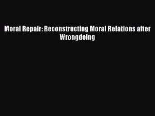 PDF Moral Repair: Reconstructing Moral Relations after Wrongdoing Free Books