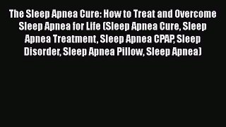 Read The Sleep Apnea Cure: How to Treat and Overcome Sleep Apnea for Life (Sleep Apnea Cure