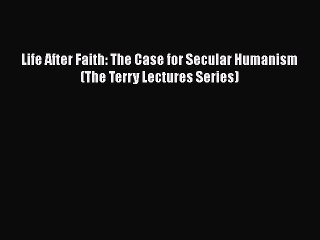 PDF Life After Faith: The Case for Secular Humanism (The Terry Lectures Series) Free Books