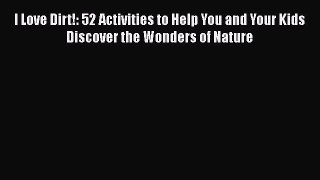 Read I Love Dirt!: 52 Activities to Help You and Your Kids Discover the Wonders of Nature Ebook