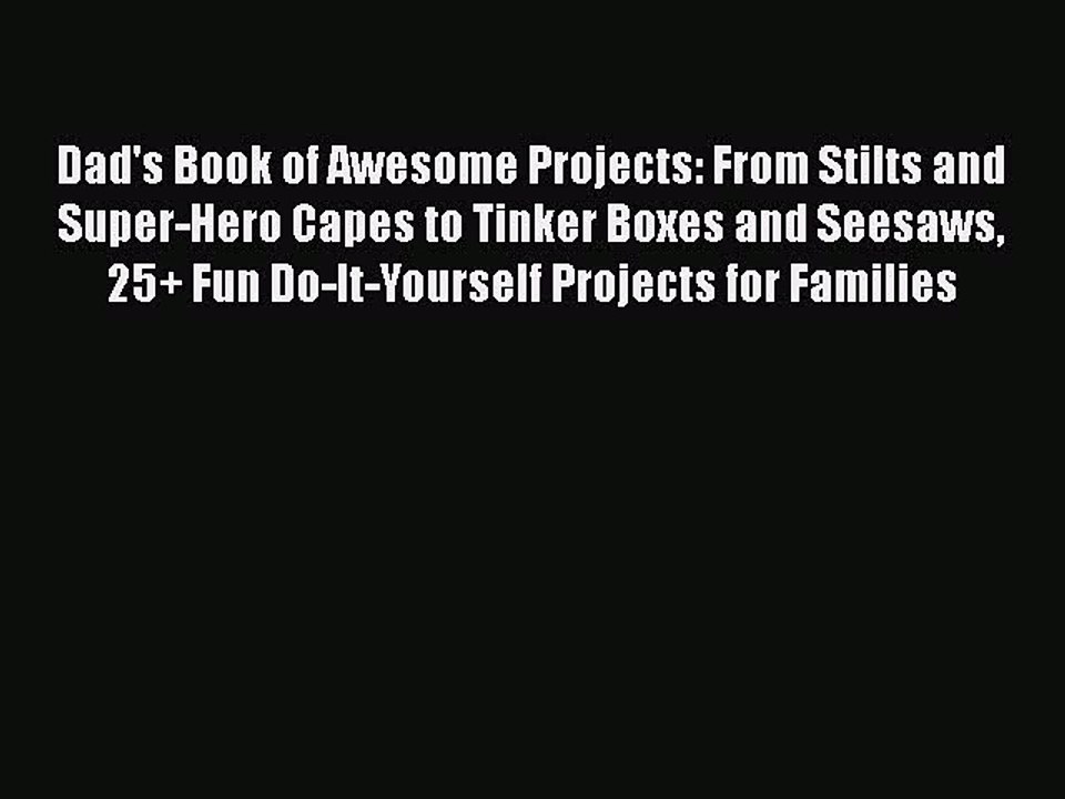 Read Dad's Book of Awesome Projects: From Stilts and Super-Hero Capes to Tinker Boxes and Seesaws