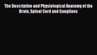 Read The Descriptive and Physiological Anatomy of the Brain Spinal Cord and Ganglions Ebook