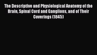 Download The Descriptive and Physiological Anatomy of the Brain Spinal Cord and Ganglions and