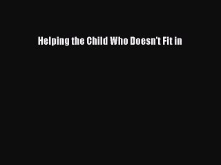 Read Helping the Child Who Doesn't Fit in Ebook Free