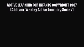 Download ACTIVE LEARNING FOR INFANTS COPYRIGHT 1987 (Addison-Wesley Active Learning Series)