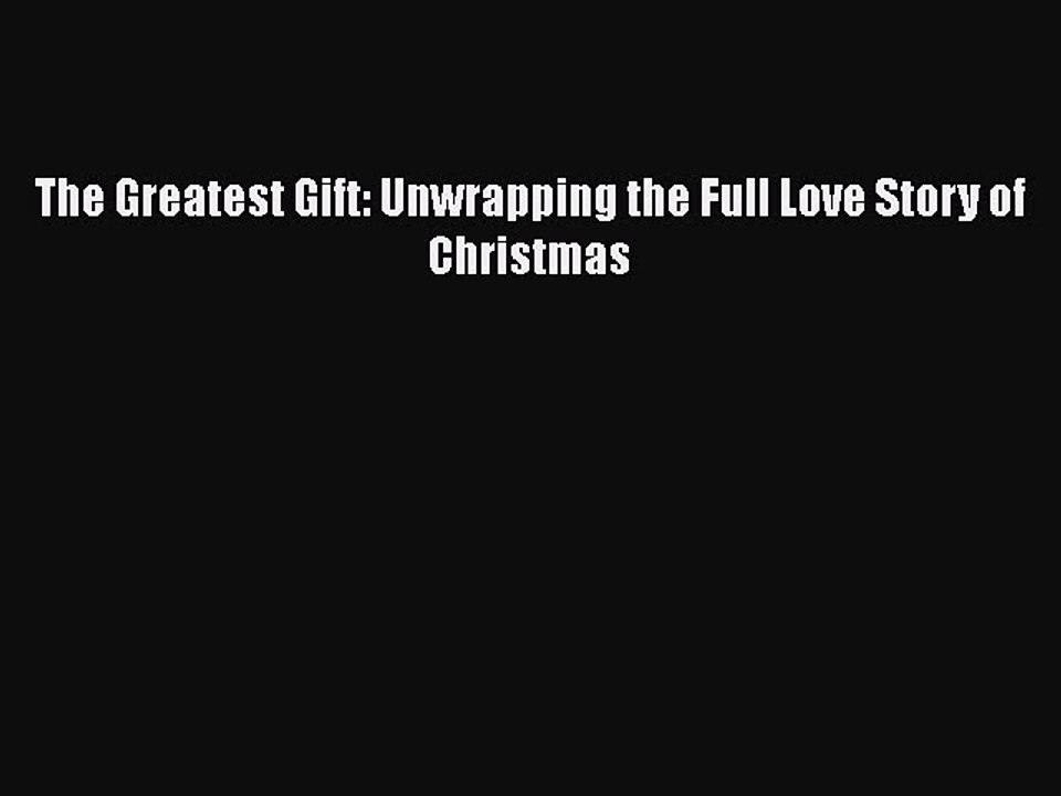 Read The Greatest Gift: Unwrapping the Full Love Story of Christmas Ebook Free