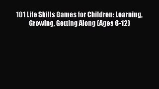 Read 101 Life Skills Games for Children: Learning Growing Getting Along (Ages 6-12) Ebook Free