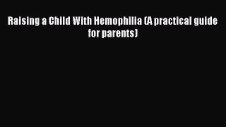 Read Raising a Child With Hemophilia (A practical guide for parents) Ebook Free