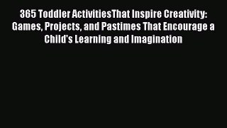 Read 365 Toddler ActivitiesThat Inspire Creativity: Games Projects and Pastimes That Encourage