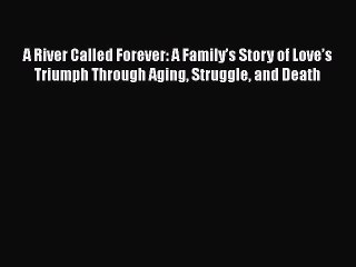 Read A River Called Forever: A Family’s Story of Love’s Triumph Through Aging Struggle and