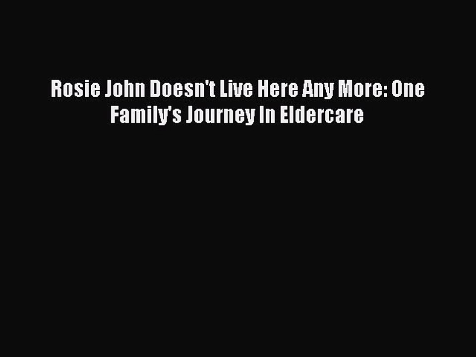 Read Rosie John Doesn't Live Here Any More: One Family's Journey In Eldercare Ebook Free