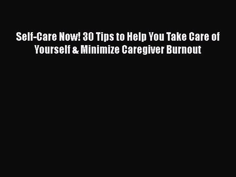 Read Self-Care Now! 30 Tips to Help You Take Care of Yourself & Minimize Caregiver Burnout
