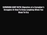 Read SURVIVING AUNT RUTH: Vignettes of a Caregiver's Struggles Or How To Keep Laughing When
