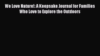Download We Love Nature!: A Keepsake Journal for Families Who Love to Explore the Outdoors
