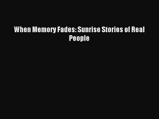 Read When Memory Fades: Sunrise Stories of Real People Ebook Free