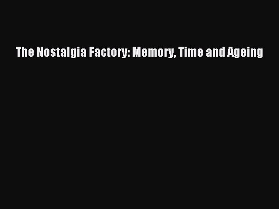 Read The Nostalgia Factory: Memory Time and Ageing Ebook Free
