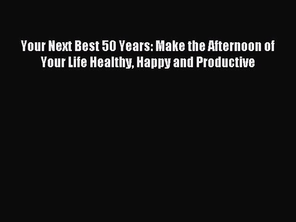 Read Your Next Best 50 Years: Make the Afternoon of Your Life Healthy Happy and Productive