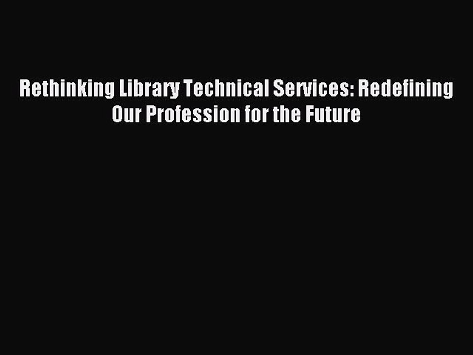 Read Rethinking Library Technical Services: Redefining Our Profession for the Future Ebook