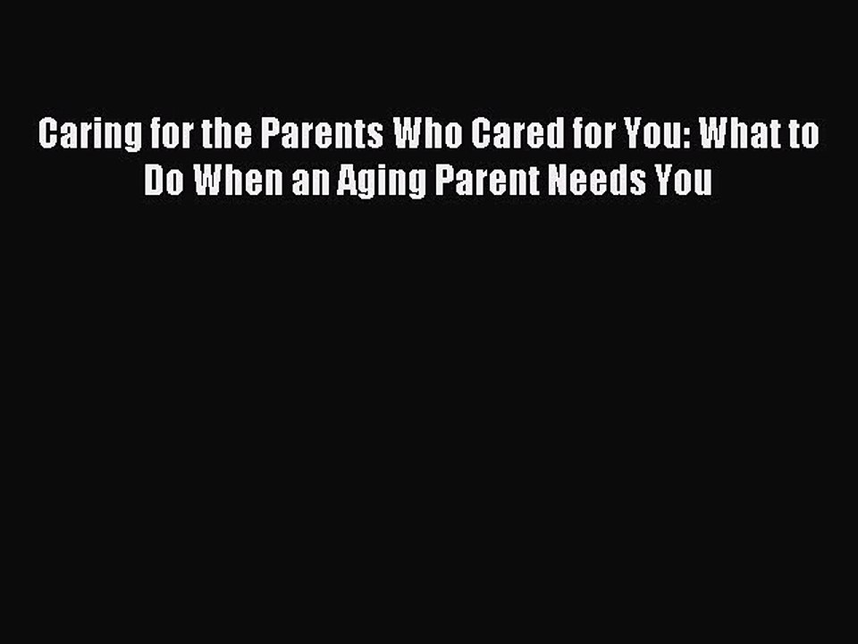 Read Caring for the Parents Who Cared for You: What to Do When an Aging Parent Needs You Ebook