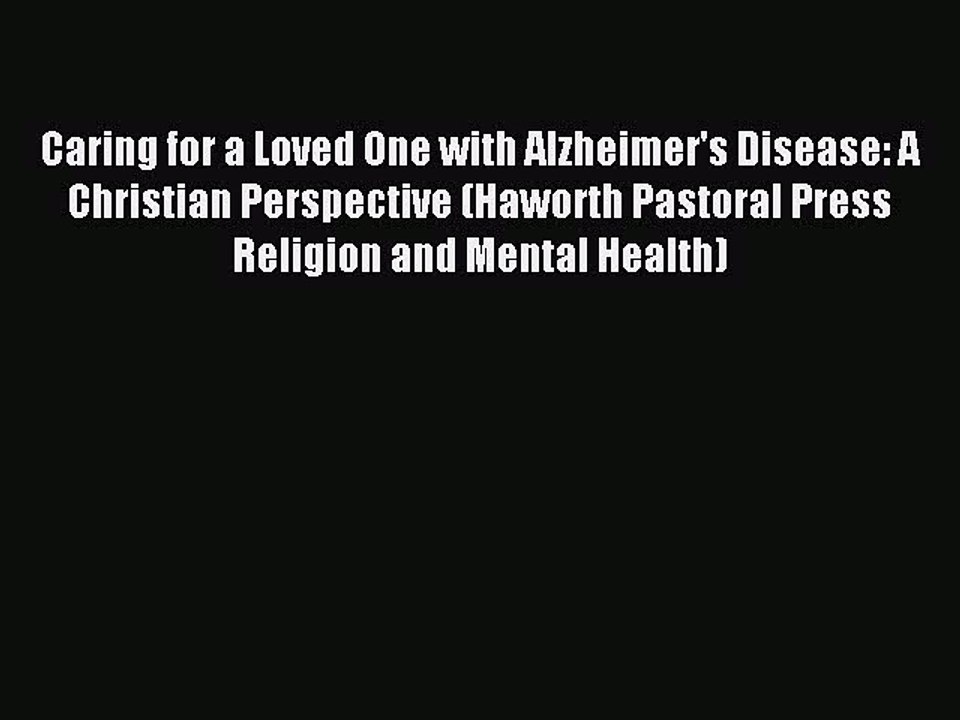 Read Caring for a Loved One with Alzheimer's Disease: A Christian Perspective (Haworth Pastoral