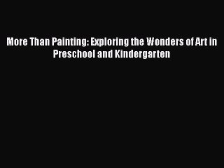 Read More Than Painting: Exploring the Wonders of Art in Preschool and Kindergarten Ebook Free