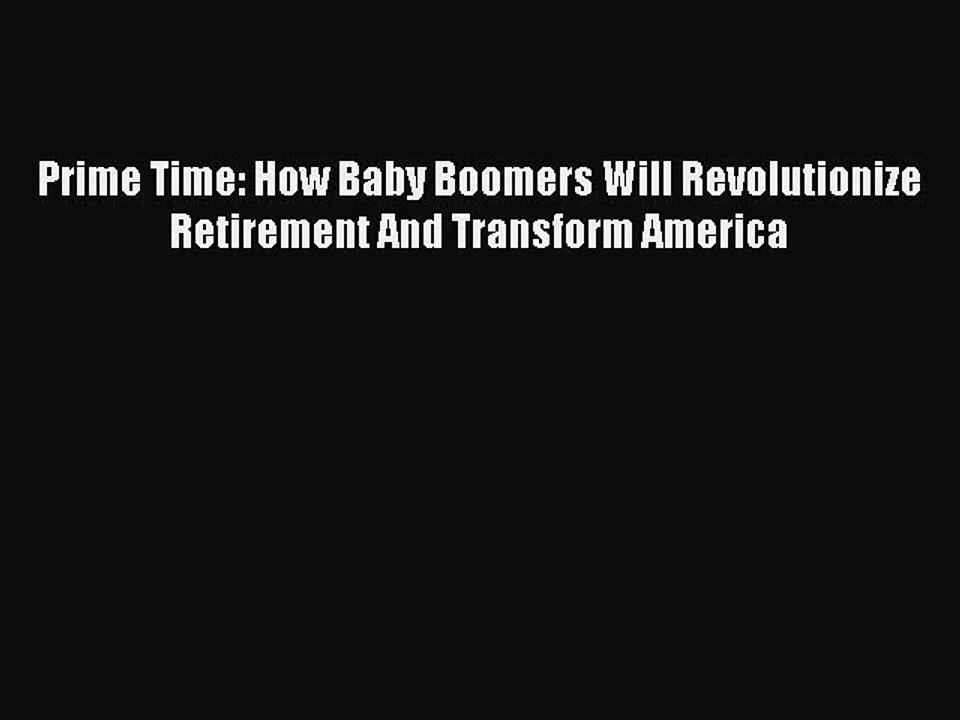 Read Prime Time: How Baby Boomers Will Revolutionize Retirement And Transform America Ebook