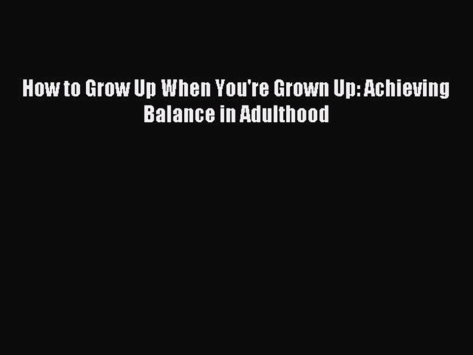 Read How to Grow Up When You're Grown Up: Achieving Balance in Adulthood Ebook Free