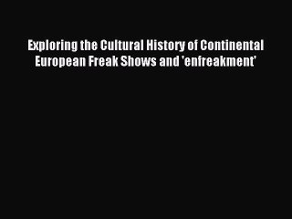 Download Exploring the Cultural History of Continental European Freak Shows and 'enfreakment'