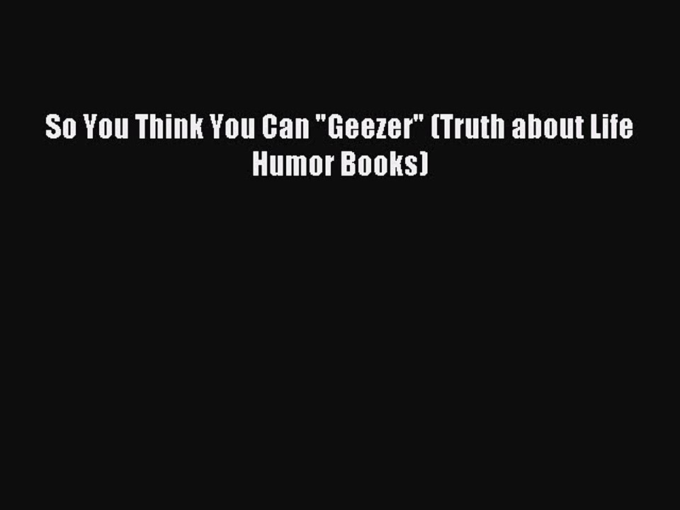 Download So You Think You Can Geezer (Truth about Life Humor Books) Ebook Online