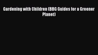 Read Gardening with Children (BBG Guides for a Greener Planet) Ebook Free