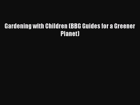 Read Gardening with Children (BBG Guides for a Greener Planet) Ebook Free