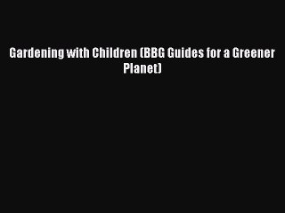 Read Gardening with Children (BBG Guides for a Greener Planet) Ebook Free