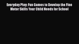 Download Everyday Play: Fun Games to Develop the Fine Motor Skills Your Child Needs for School