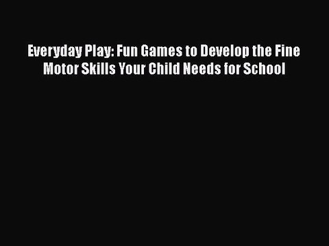 Download Everyday Play: Fun Games to Develop the Fine Motor Skills Your Child Needs for School