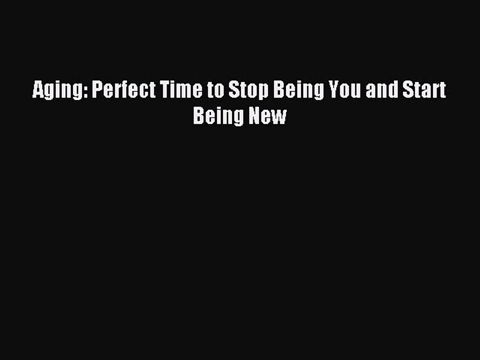 Read Aging: Perfect Time to Stop Being You and Start Being New Ebook Free