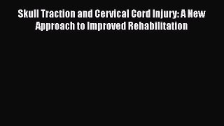 Read Skull Traction and Cervical Cord Injury: A New Approach to Improved Rehabilitation PDF