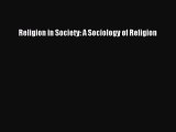 Read Religion in Society: A Sociology of Religion Ebook Free