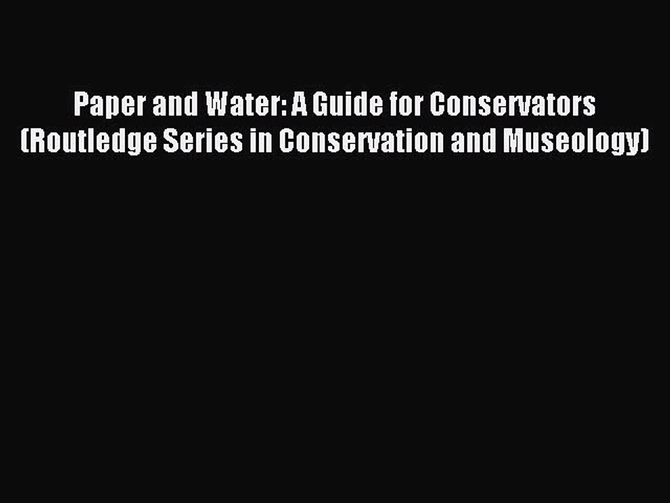 Read Paper and Water: A Guide for Conservators (Routledge Series in Conservation and Museology)