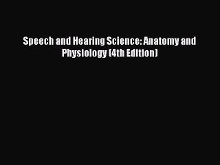 Download Speech and Hearing Science: Anatomy and Physiology (4th Edition) PDF Online