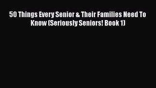 Read 50 Things Every Senior & Their Families Need To Know (Seriously Seniors! Book 1) Ebook